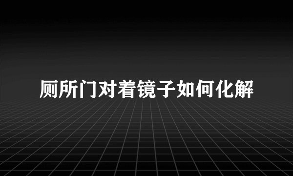 厕所门对着镜子如何化解