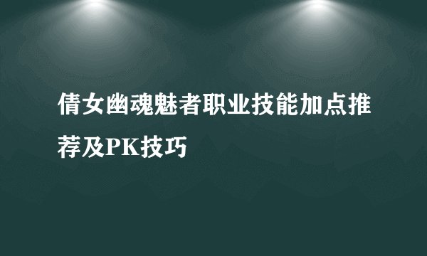 倩女幽魂魅者职业技能加点推荐及PK技巧