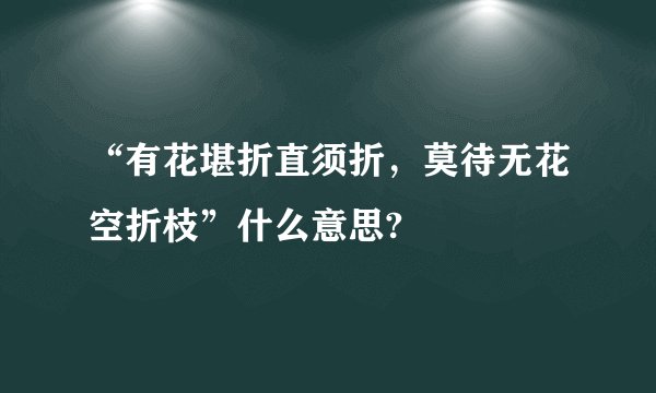 “有花堪折直须折，莫待无花空折枝”什么意思?