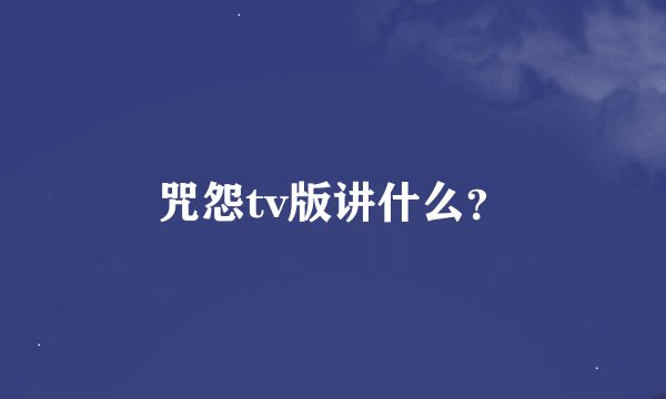 咒怨tv版讲什么？