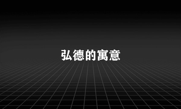 弘德的寓意