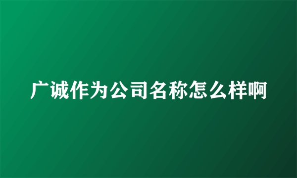 广诚作为公司名称怎么样啊