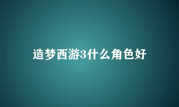造梦西游3什么角色好