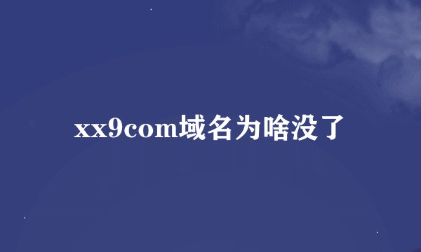 xx9com域名为啥没了