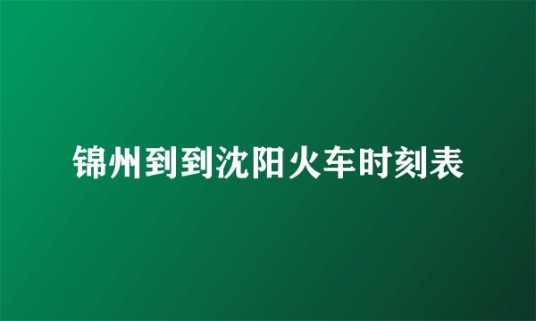 锦州到到沈阳火车时刻表