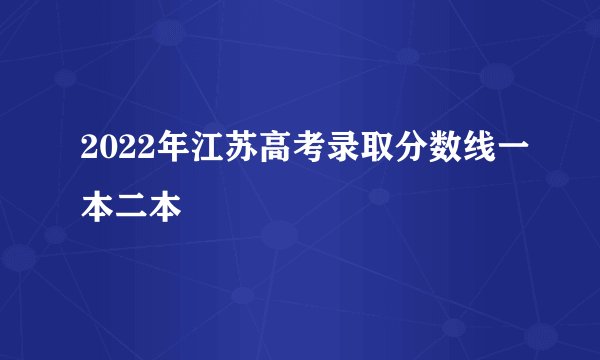 2022年江苏高考录取分数线一本二本