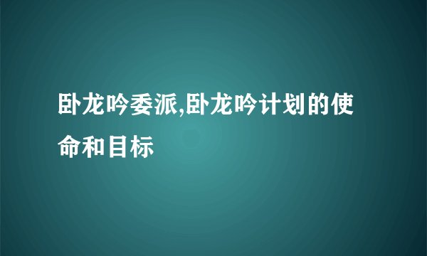 卧龙吟委派,卧龙吟计划的使命和目标