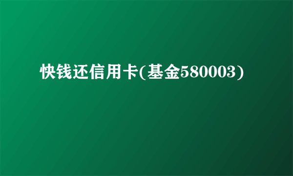快钱还信用卡(基金580003)