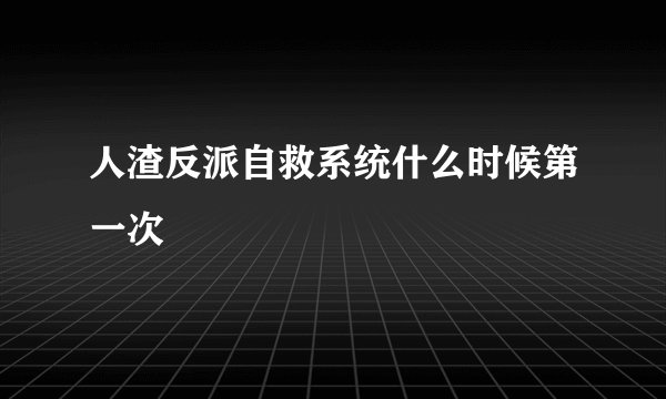 人渣反派自救系统什么时候第一次