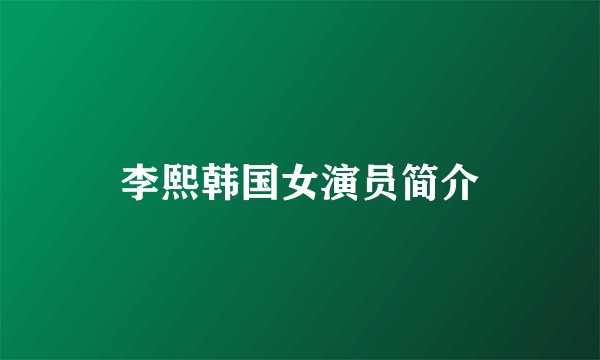 李熙韩国女演员简介