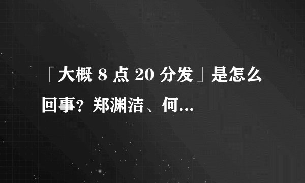 「大概 8 点 20 分发」是怎么回事？郑渊洁、何润东等人是否因此收了钱？
