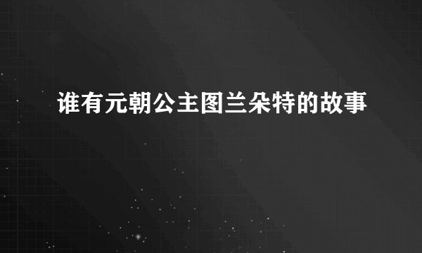 谁有元朝公主图兰朵特的故事