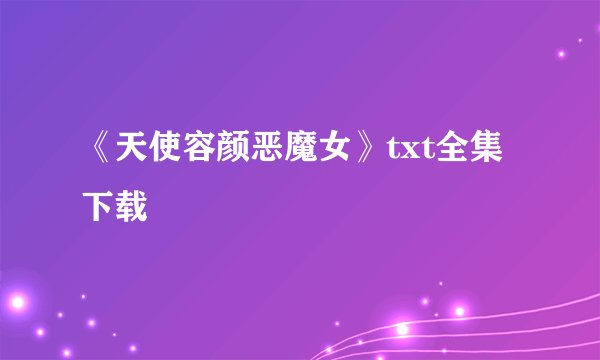 《天使容颜恶魔女》txt全集下载