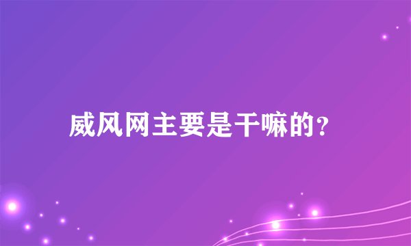 威风网主要是干嘛的？