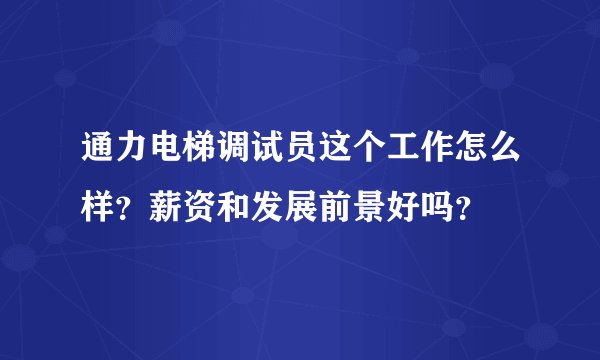 通力电梯调试员这个工作怎么样？薪资和发展前景好吗？