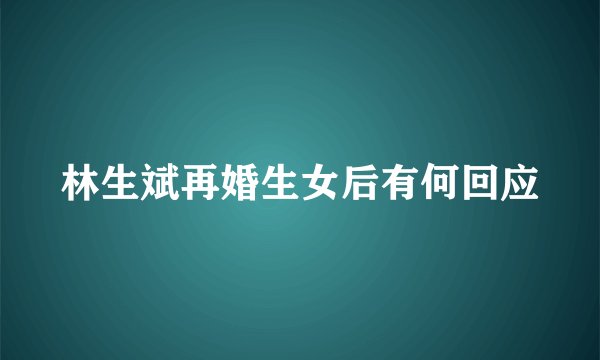林生斌再婚生女后有何回应