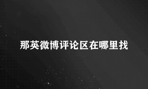 那英微博评论区在哪里找