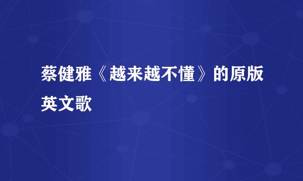 蔡健雅《越来越不懂》的原版英文歌