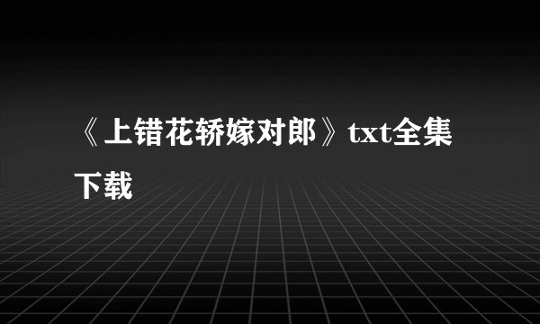 《上错花轿嫁对郎》txt全集下载