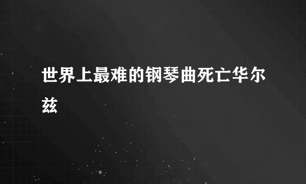 世界上最难的钢琴曲死亡华尔兹