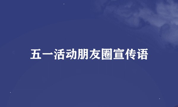 五一活动朋友圈宣传语