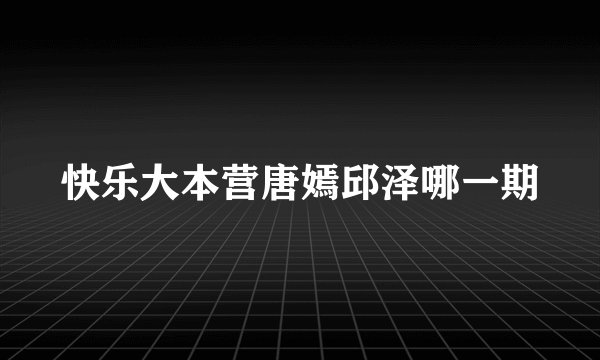 快乐大本营唐嫣邱泽哪一期