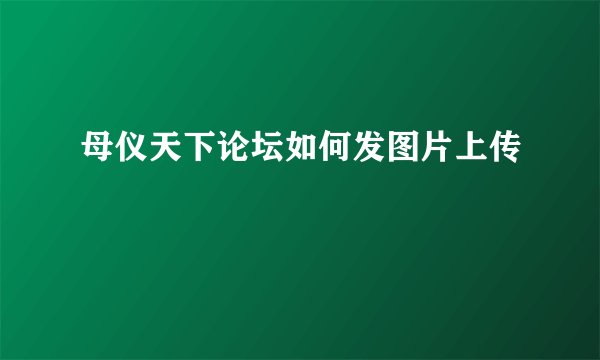 母仪天下论坛如何发图片上传