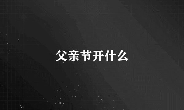父亲节开什么