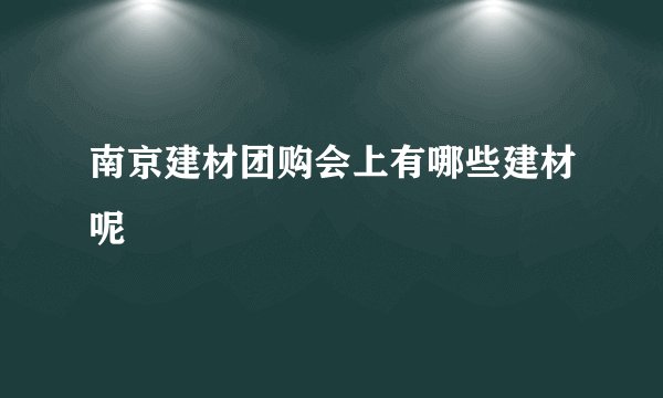 南京建材团购会上有哪些建材呢