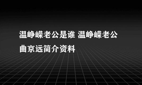 温峥嵘老公是谁 温峥嵘老公曲京远简介资料