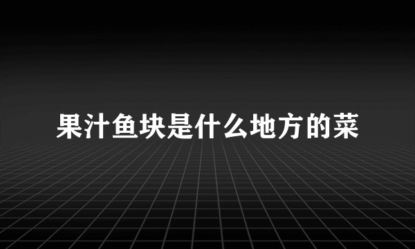 果汁鱼块是什么地方的菜
