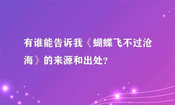 有谁能告诉我《蝴蝶飞不过沧海》的来源和出处？