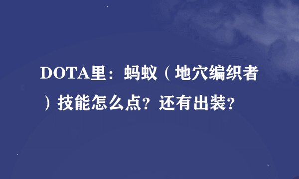 DOTA里：蚂蚁（地穴编织者）技能怎么点？还有出装？