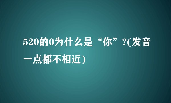 520的0为什么是“你”?(发音一点都不相近)