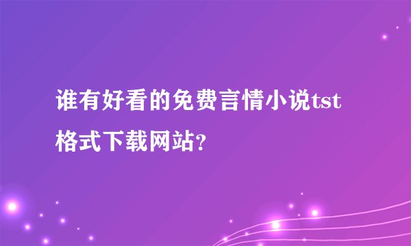 谁有好看的免费言情小说tst格式下载网站？