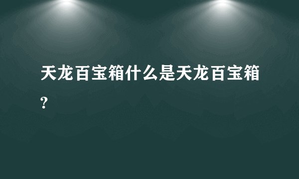 天龙百宝箱什么是天龙百宝箱?