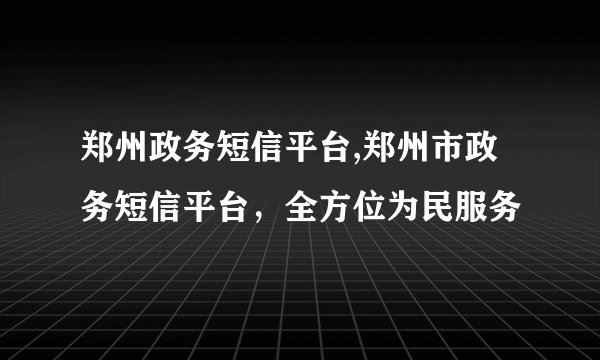 郑州政务短信平台,郑州市政务短信平台，全方位为民服务