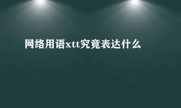 网络用语xtt究竟表达什么
