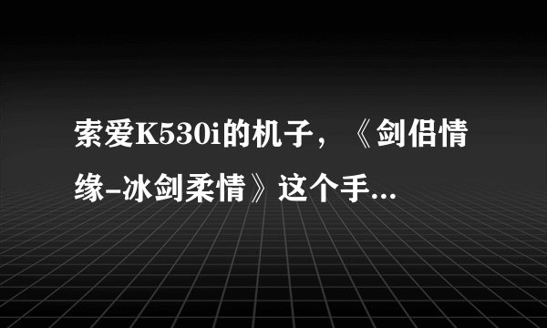 索爱K530i的机子，《剑侣情缘-冰剑柔情》这个手机游戏有能从电脑上直接下载的吗？要破解的，这个游戏怎么