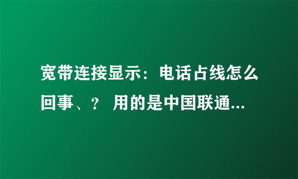 宽带连接显示：电话占线怎么回事、？ 用的是中国联通 错误代码676