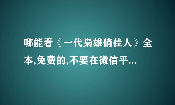 哪能看《一代枭雄俏佳人》全本,免费的,不要在微信平台上的,谢谢_...