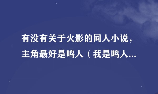 有没有关于火影的同人小说，主角最好是鸣人（我是鸣人控）女主角随便，要完结的