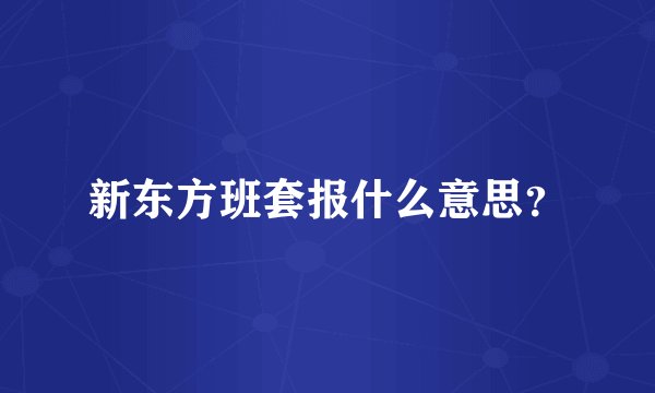 新东方班套报什么意思？