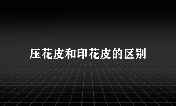压花皮和印花皮的区别