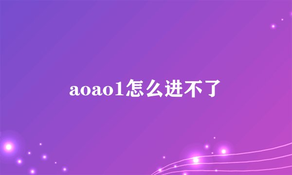aoao1怎么进不了