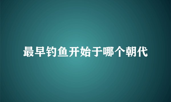 最早钓鱼开始于哪个朝代