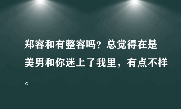 郑容和有整容吗？总觉得在是美男和你迷上了我里，有点不样。