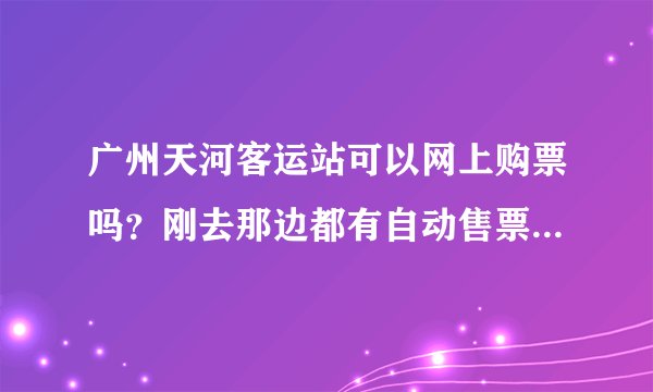 广州天河客运站可以网上购票吗？刚去那边都有自动售票机了。如果有网上购票，是用哪个软件？