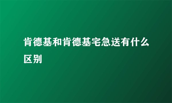 肯德基和肯德基宅急送有什么区别