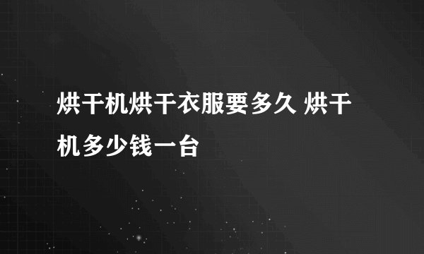 烘干机烘干衣服要多久 烘干机多少钱一台